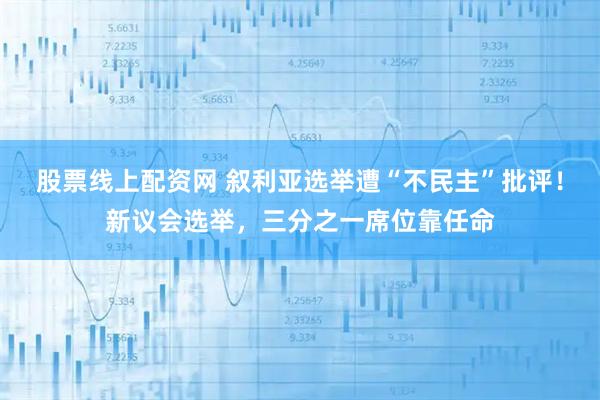 股票线上配资网 叙利亚选举遭“不民主”批评!新议会选举,三分之一席位靠任命